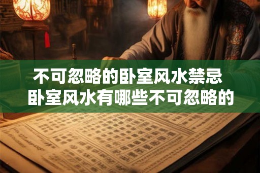 不可忽略的卧室风水禁忌 卧室风水有哪些不可忽略的禁忌