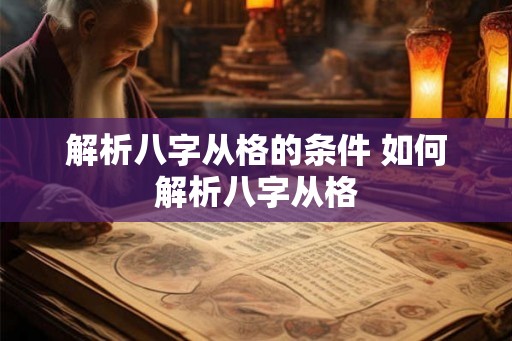 解析八字从格的条件 如何解析八字从格 解析八字从格的条件 如何解析八字从格