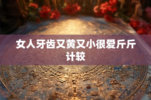 女人牙齿又黄又小很爱斤斤计较