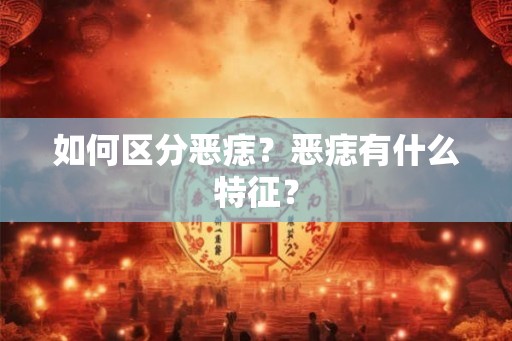 如何区分恶痣？恶痣有什么特征？