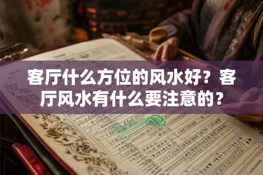 客厅什么方位的风水好？客厅风水有什么要注意的？