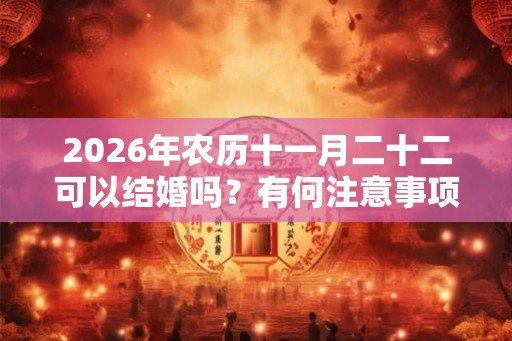 2026年农历十一月二十二可以结婚吗？有何注意事项？