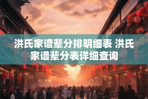 洪氏家谱辈分排明细表 洪氏家谱辈分表详细查询