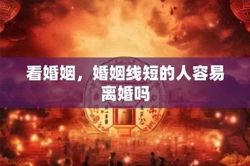 看婚姻，婚姻线短的人容易离婚吗