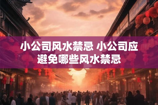 小公司风水禁忌 小公司应避免哪些风水禁忌