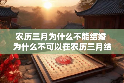 农历三月为什么不能结婚 为什么不可以在农历三月结婚