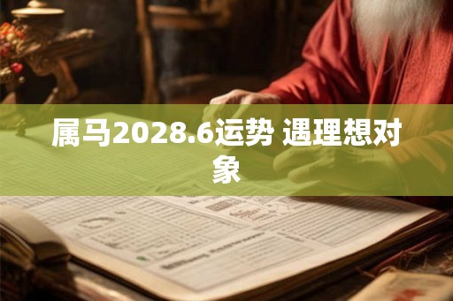 属马2028.6运势 遇理想对象