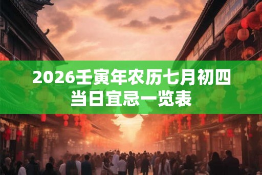 2026壬寅年农历七月初四当日宜忌一览表