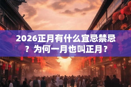 2026正月有什么宜忌禁忌？为何一月也叫正月？