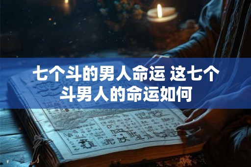 七个斗的男人命运 这七个斗男人的命运如何