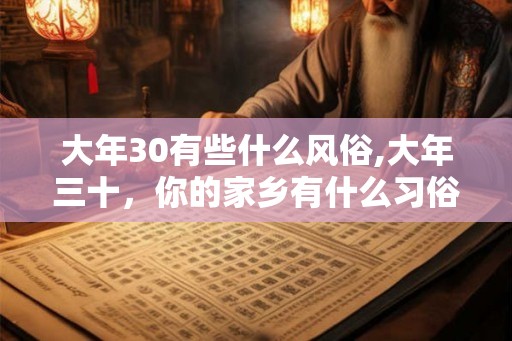大年30有些什么风俗,大年三十，你的家乡有什么习俗？