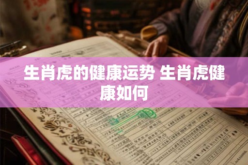 生肖虎的健康运势 生肖虎健康如何