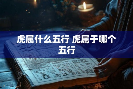 虎属什么五行 虎属于哪个五行
