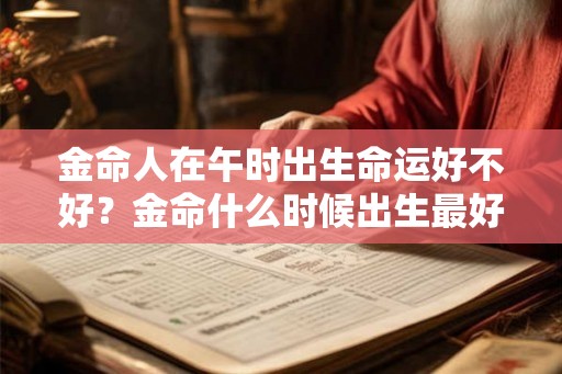 金命人在午时出生命运好不好？金命什么时候出生最好？