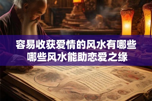 容易收获爱情的风水有哪些 哪些风水能助恋爱之缘