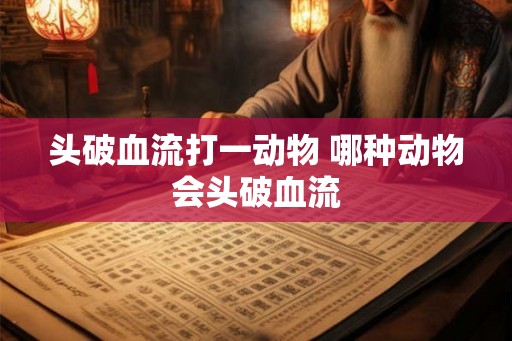 头破血流打一动物 哪种动物会头破血流