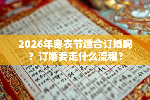 2026年寒衣节适合订婚吗？订婚要走什么流程？