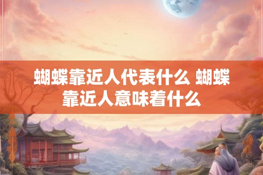 蝴蝶靠近人代表什么 蝴蝶靠近人意味着什么