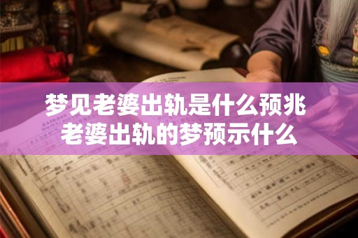 梦见老婆出轨是什么预兆 老婆出轨的梦预示什么