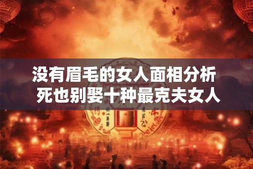没有眉毛的女人面相分析  死也别娶十种最克夫女人面相