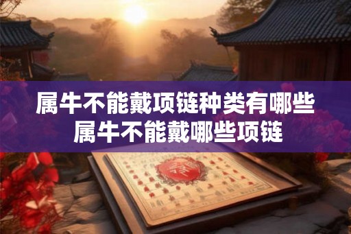 属牛不能戴项链种类有哪些 属牛不能戴哪些项链