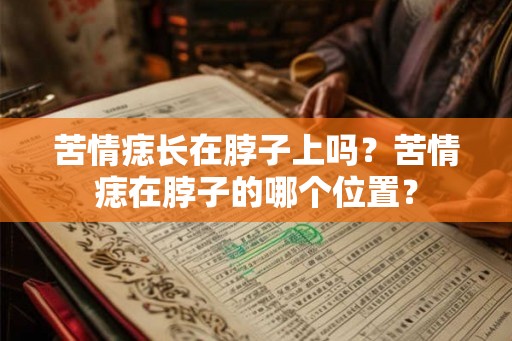 苦情痣长在脖子上吗?苦情痣在脖子的哪个位置? 苦情痣长在脖子上吗?苦情痣在脖子的哪个位置?