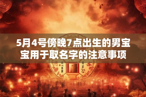 5月4号傍晚7点出生的男宝宝用于取名字的注意事项