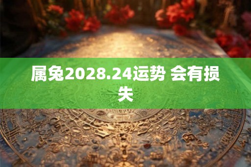 属兔2028.24运势 会有损失 属兔2028.24运势 会有损失