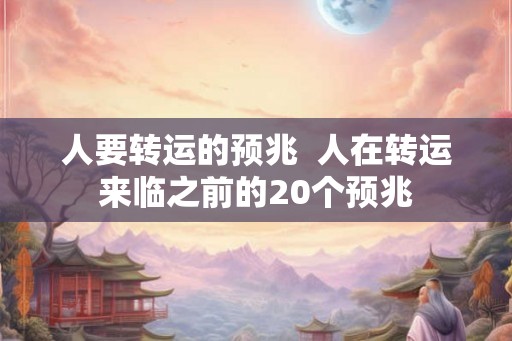 人要转运的预兆 人在转运来临之前的20个预兆 人要转运的预兆 人在转运来临之前的20个预兆