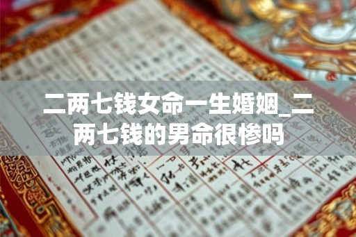 二两七钱女命一生婚姻_二两七钱的男命很惨吗