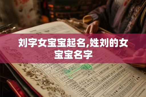 刘字女宝宝起名,姓刘的女宝宝名字 刘字女宝宝起名,姓刘的女宝宝名字