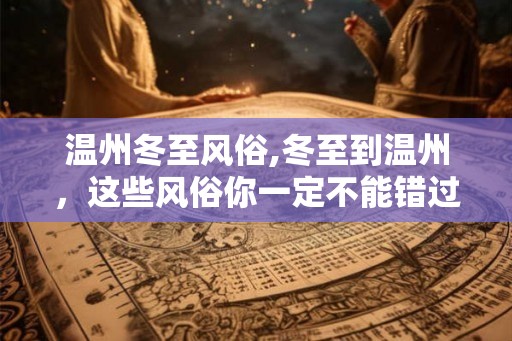 温州冬至风俗,冬至到温州，这些风俗你一定不能错过！