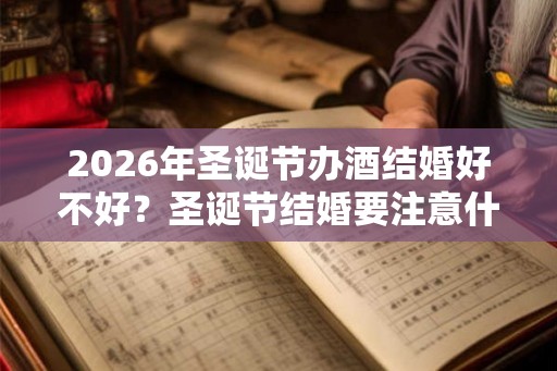 2026年圣诞节办酒结婚好不好？圣诞节结婚要注意什么？