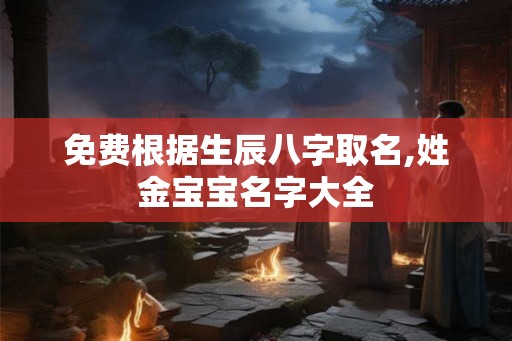 免费根据生辰八字取名,姓金宝宝名字大全