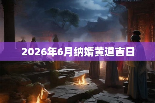 2026年6月纳婿黄道吉日