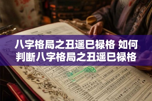 八字格局之丑遥巳禄格 如何判断八字格局之丑遥巳禄格
