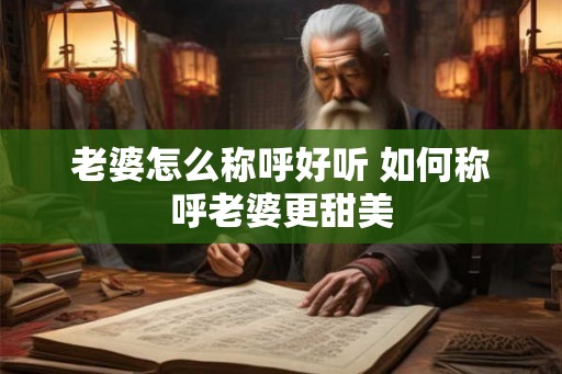 老婆怎么称呼好听 如何称呼老婆更甜美