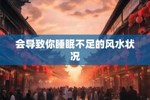 会导致你睡眠不足的风水状况