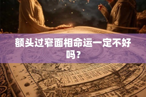 额头过窄面相命运一定不好吗？