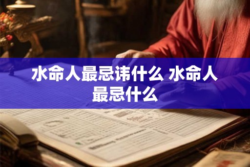 水命人最忌讳什么 水命人最忌什么