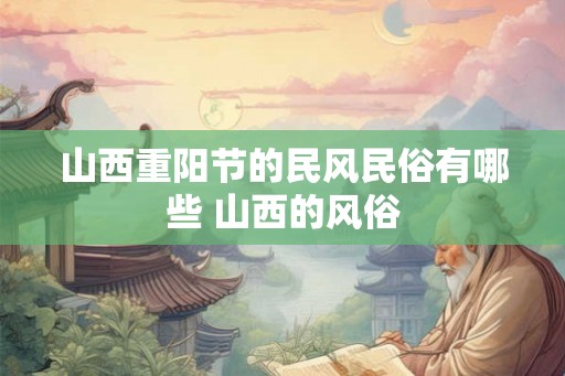 山西重阳节的民风民俗有哪些 山西的风俗 山西重阳节的民风民俗有哪些 山西的风俗