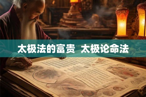 太极法的富贵  太极论命法