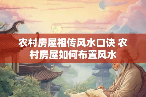 农村房屋祖传风水口诀 农村房屋如何布置风水 农村房屋祖传风水口诀 农村房屋如何布置风水