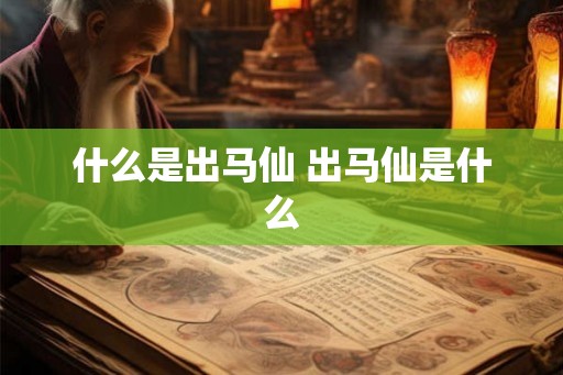 什么是出马仙 出马仙是什么