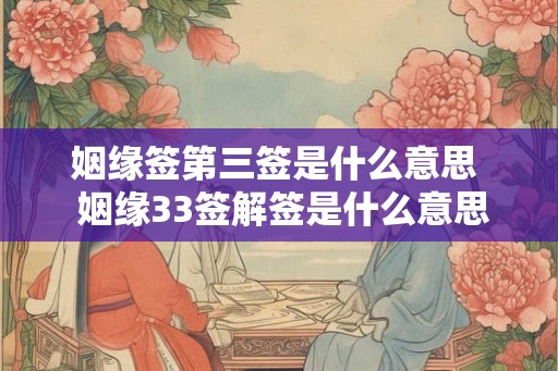 姻缘签第三签是什么意思 姻缘33签解签是什么意思 姻缘签第三签是什么意思 姻缘33签解签是什么意思