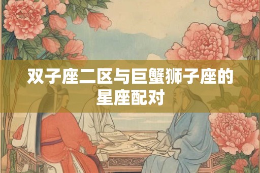 双子座二区与巨蟹狮子座的星座配对