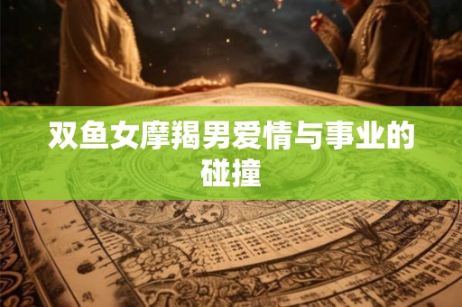 双鱼女摩羯男爱情与事业的碰撞