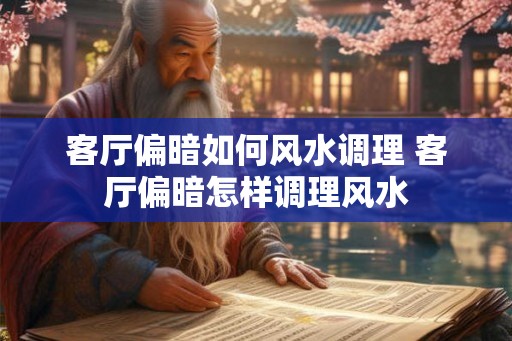 客厅偏暗如何风水调理 客厅偏暗怎样调理风水 客厅偏暗如何风水调理 客厅偏暗怎样调理风水