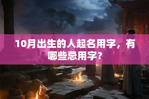 10月出生的人起名用字，有哪些忌用字？