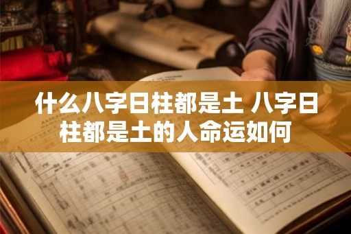 什么八字日柱都是土 八字日柱都是土的人命运如何 什么八字日柱都是土 八字日柱都是土的人命运如何